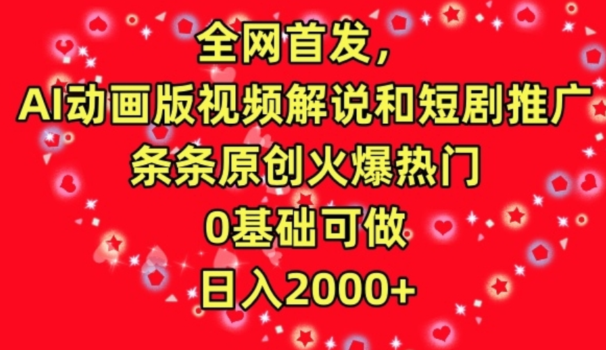 全网首发，AI动画版视频解说和短剧推广，条条原创火爆热门，0基础可做，日入2000+【揭秘】