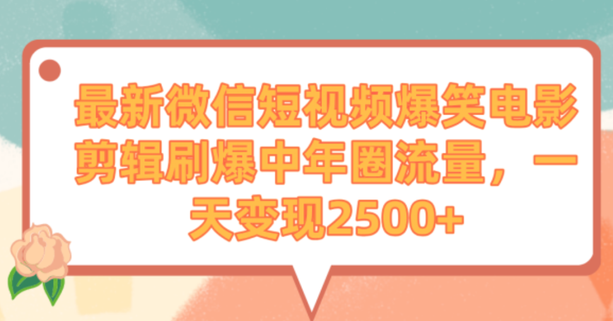 最新微信短视频爆笑电影剪辑刷爆中年圈流量，一天变现2500+