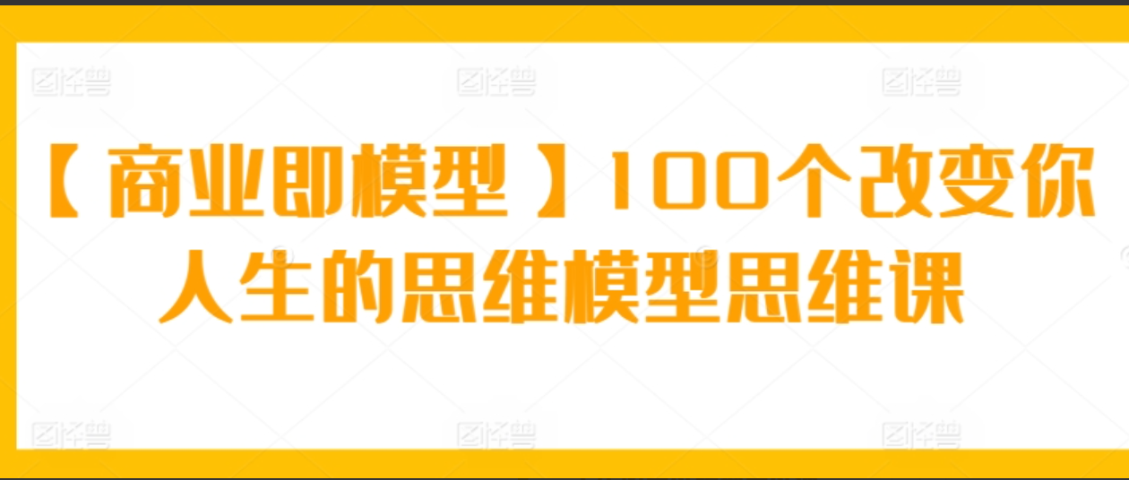 【商业即模型】100个改变你人生的思维模型思维课